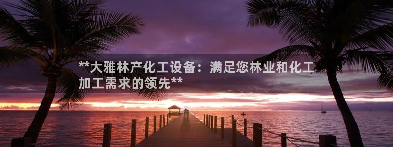 门徒娱乐QQ：**大雅林产化工设备：满足您林业和化