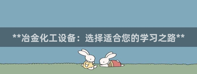 门徒娱乐会不会黑钱：**冶金化工设备：选择适合您的