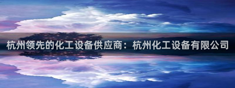 门徒娱乐官网：杭州领先的化工设备供应商：杭州化工设