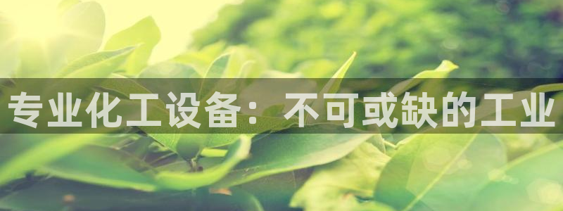 门徒娱乐下载手机版安装：专业化工设备：不可或缺的工