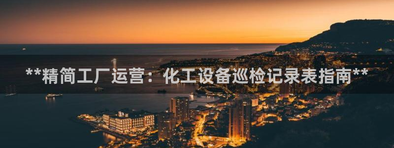 门徒平台开户流程：**精简工厂运营：化工设备巡检记