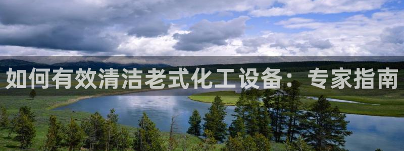 门徒娱乐注册官网入口：如何有效清洁老式化工设备：专家指南
