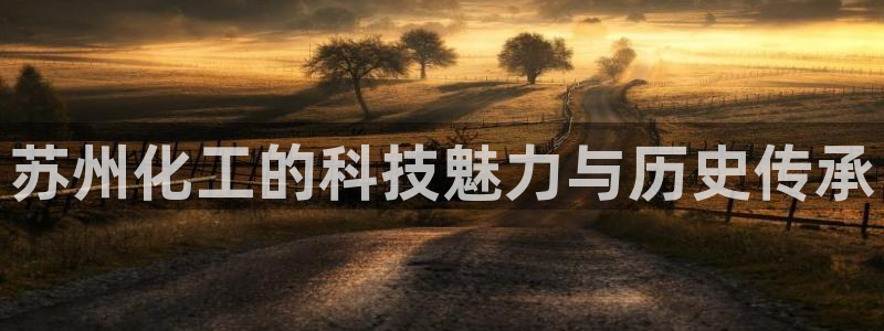 门徒娱乐注册登录地址是哪里：苏州化工的科技魅力与历