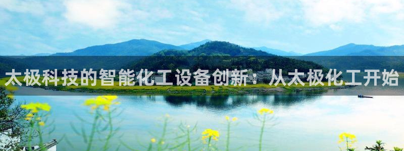 门徒平台开户怎么开的：太极科技的智能化工设备创新：