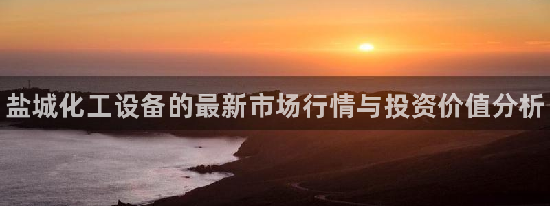 门徒平台注册登陆：盐城化工设备的最新市场行情与投资